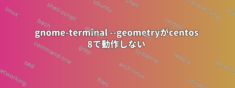 gnome-terminal --geometryがcentos 8で動作しない