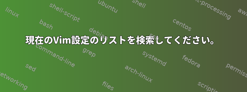 現在のVim設定のリストを検索してください。