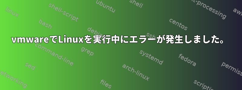 vmwareでLinuxを実行中にエラーが発生しました。