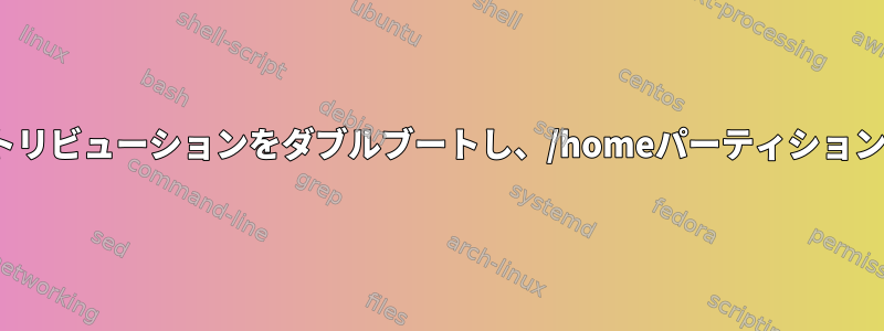 2つのLinuxディストリビューションをダブルブートし、/homeパーティションを共有しますか？