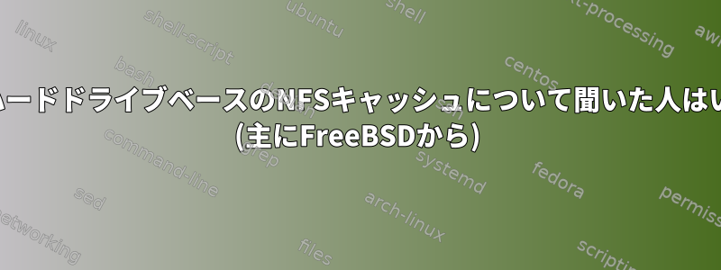 ローカルハードドライブベースのNFSキャッシュについて聞いた人はいますか？ (主にFreeBSDから)