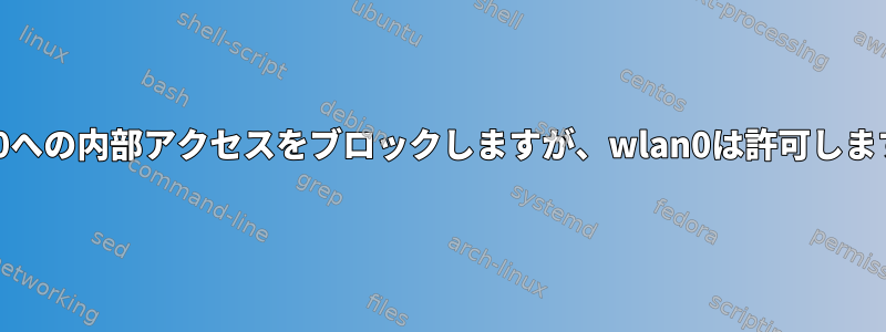 eth0への内部アクセスをブロックしますが、wlan0は許可します。