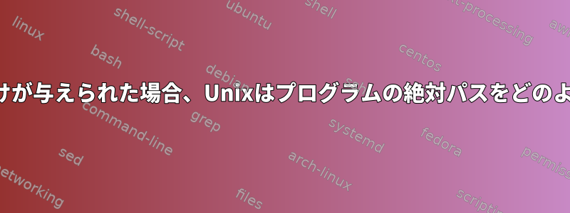 実行するプログラムの名前だけが与えられた場合、Unixはプログラムの絶対パスをどのように知ることができますか？