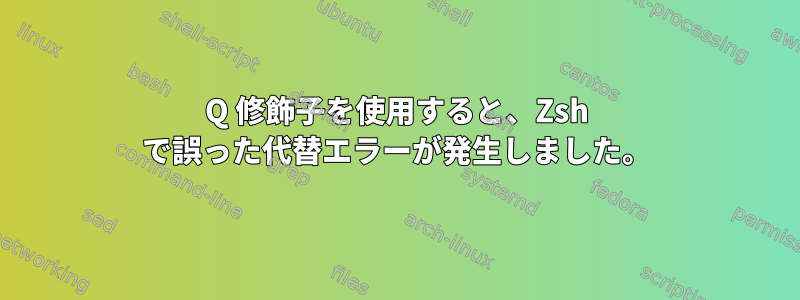 Q 修飾子を使用すると、Zsh で誤った代替エラーが発生しました。