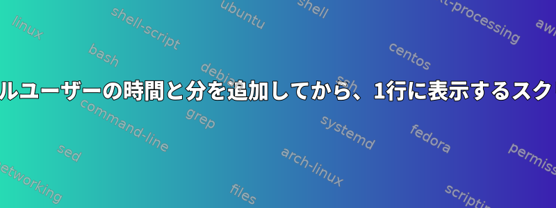 シングルユーザーの時間と分を追加してから、1行に表示するスクリプト