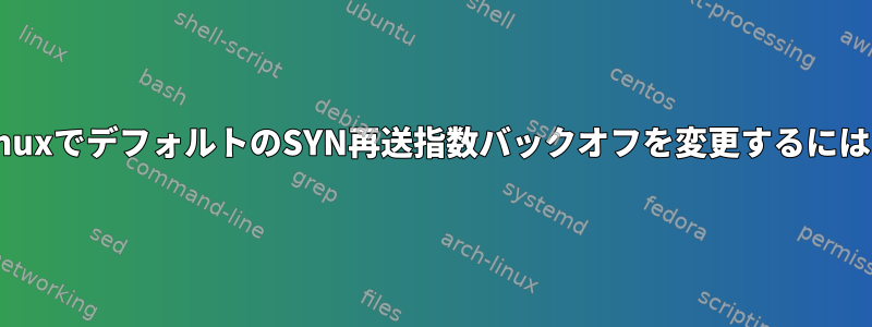 LinuxでデフォルトのSYN再送指数バックオフを変更するには？