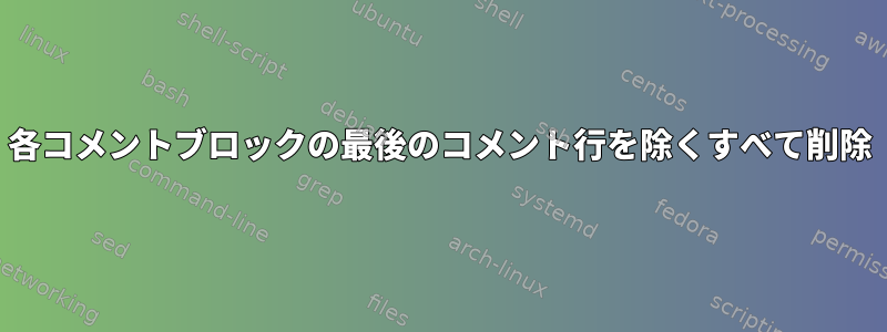 各コメントブロックの最後のコメント行を除くすべて削除