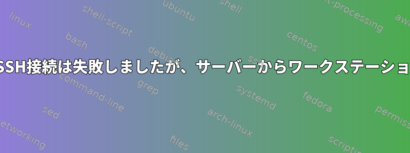 ワークステーションからサーバーへのSSH接続は失敗しましたが、サーバーからワークステーションへのSSH接続は正しく機能します。