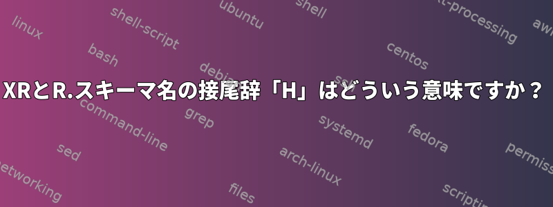 XRとR.スキーマ名の接尾辞「H」はどういう意味ですか？