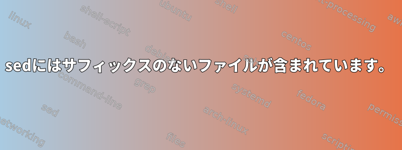 sedにはサフィックスのないファイルが含まれています。