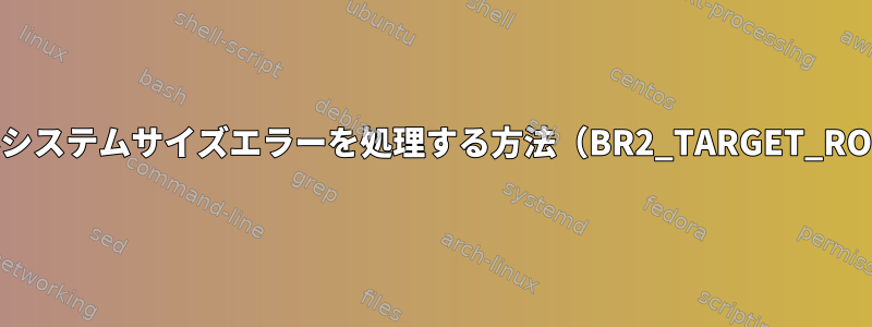 Buildrootがファイルシステムサイズエラーを処理する方法（BR2_TARGET_ROOTFS_EXT2_SIZE）