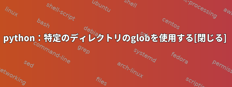 python：特定のディレクトリのglobを使用する[閉じる]