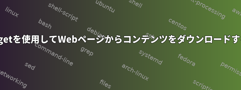 wgetを使用してWebページからコンテンツをダウンロードする