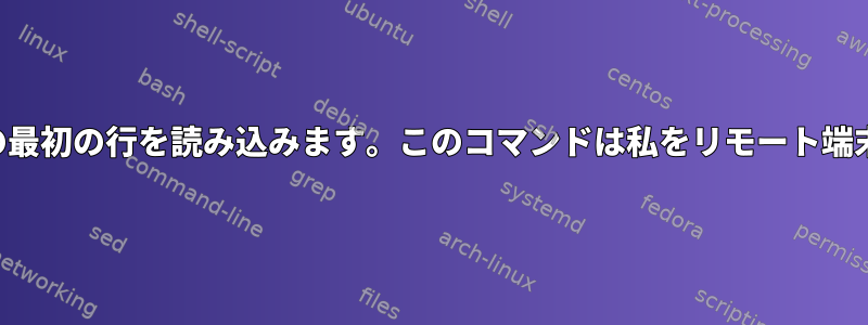 コマンド出力の最初の行を読み込みます。このコマンドは私をリモート端末に接続します