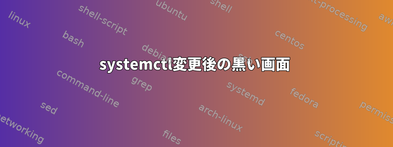 systemctl変更後の黒い画面