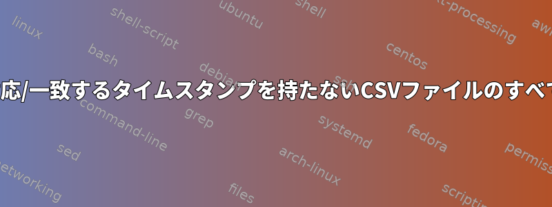 他のCSVファイルに対応/一致するタイムスタンプを持たないCSVファイルのすべての行を削除します。