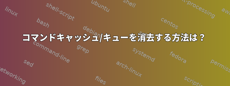 コマンドキャッシュ/キューを消去する方法は？