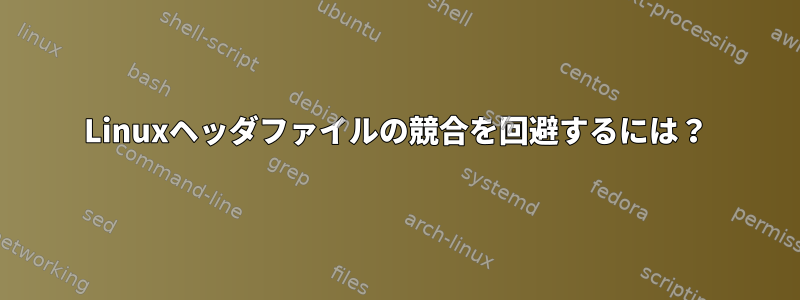 Linuxヘッダファイルの競合を回避するには？