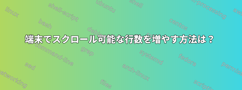 端末でスクロール可能な行数を増やす方法は？