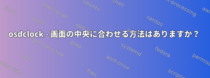 osdclock - 画面の中央に合わせる方法はありますか？