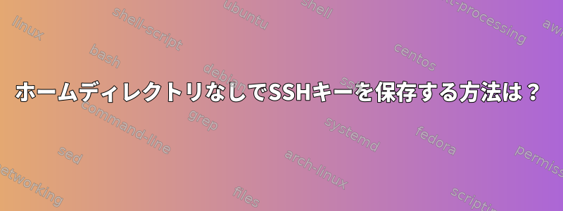 ホームディレクトリなしでSSHキーを保存する方法は？