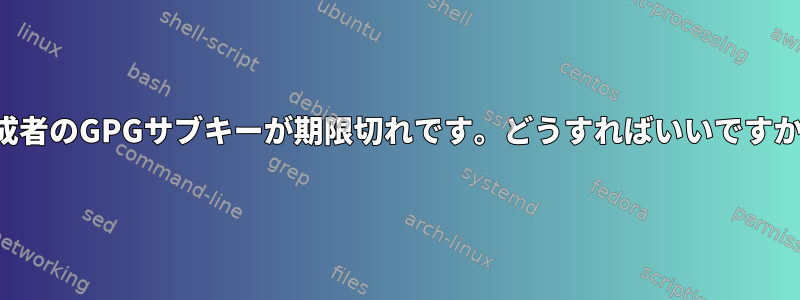 作成者のGPGサブキーが期限切れです。どうすればいいですか？