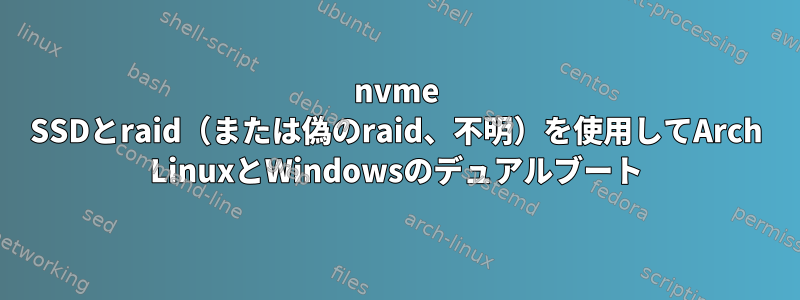 nvme SSDとraid（または偽のraid、不明）を使用してArch LinuxとWindowsのデュアルブート