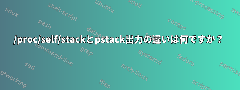 /proc/self/stackとpstack出力の違いは何ですか？