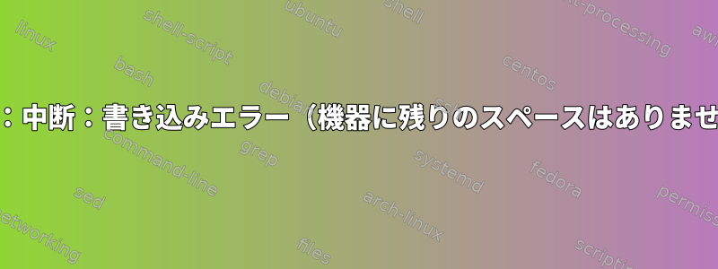 Pigz：中断：書き込みエラー（機器に残りのスペースはありません）