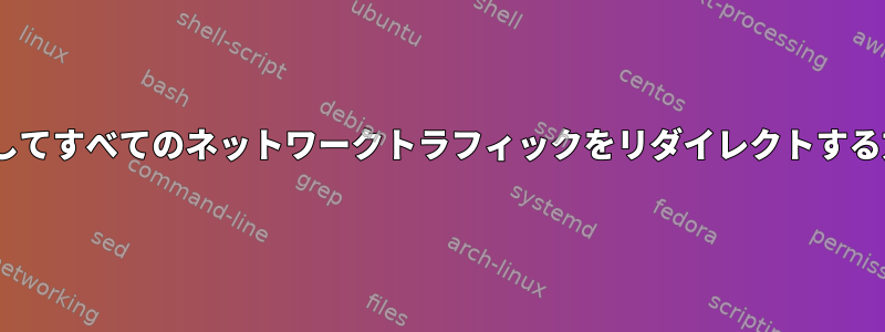 Torを介してすべてのネットワークトラフィックをリダイレクトする方法は？