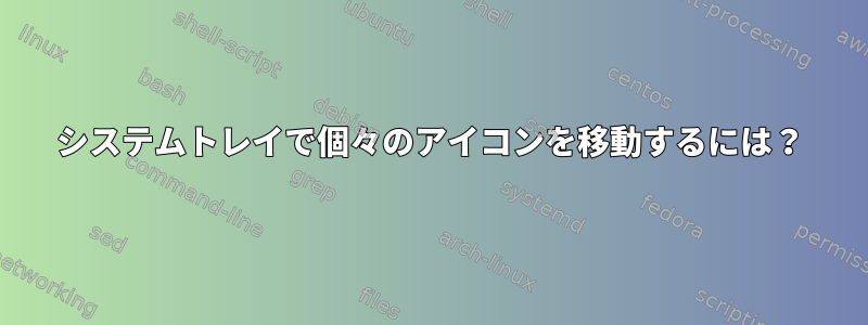 システムトレイで個々のアイコンを移動するには？