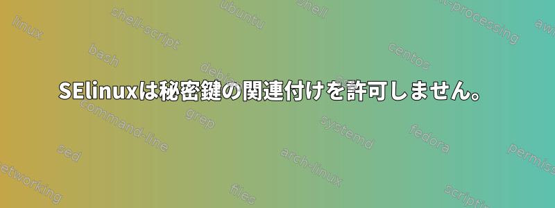 SElinuxは秘密鍵の関連付けを許可しません。