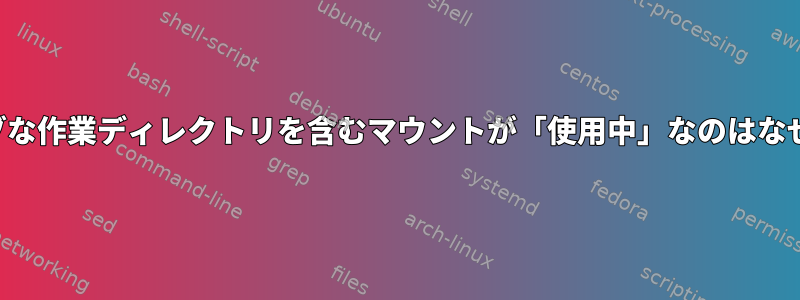 アクティブな作業ディレクトリを含むマウントが「使用中」なのはなぜですか？