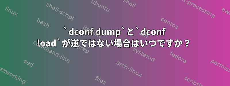 `dconf dump`と`dconf load`が逆ではない場合はいつですか？