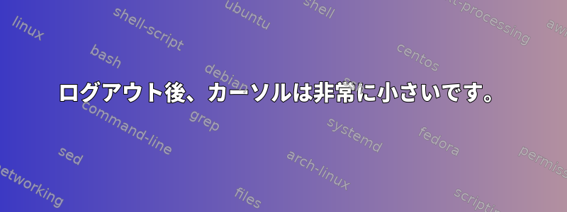 ログアウト後、カーソルは非常に小さいです。