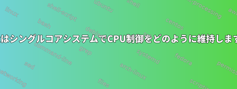 LinuxはシングルコアシステムでCPU制御をどのように維持しますか？