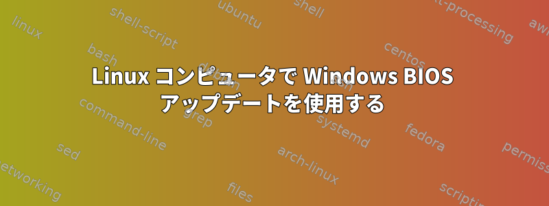 Linux コンピュータで Windows BIOS アップデートを使用する