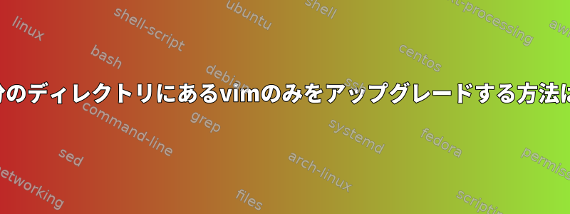 自分のディレクトリにあるvimのみをアップグレードする方法は？