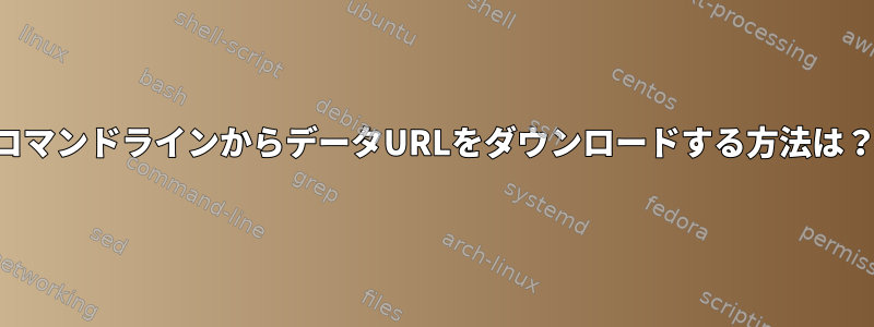 コマンドラインからデータURLをダウンロードする方法は？