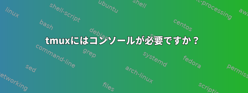 tmuxにはコンソールが必要ですか？