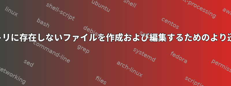 複数のディレクトリに存在しないファイルを作成および編集するためのより迅速で簡単な方法