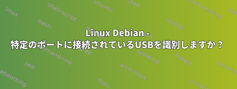 Linux Debian - 特定のポートに接続されているUSBを識別しますか？