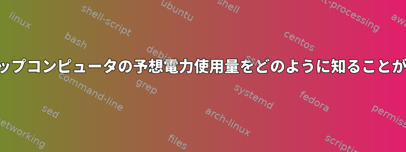 私のデスクトップコンピュータの予想電力使用量をどのように知ることができますか？