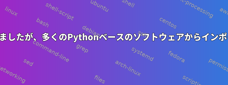 システムをアップグレードしましたが、多くのPythonベースのソフトウェアからインポートエラーが発生しました。