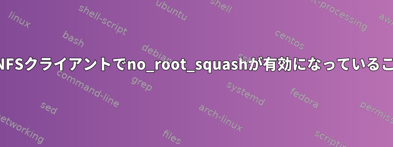 共有をマウントせずにNFSクライアントでno_root_squashが有効になっていることを確認する方法は？