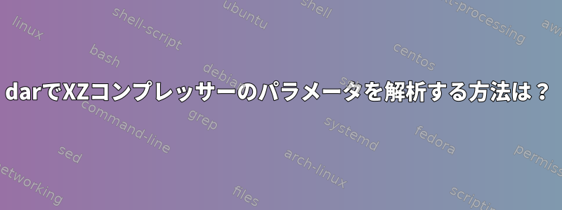 darでXZコンプレッサーのパラメータを解析する方法は？