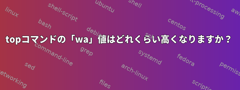 topコマンドの「wa」値はどれくらい高くなりますか？