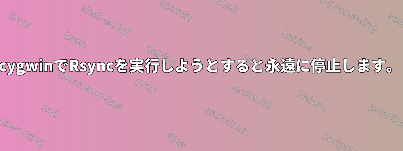 cygwinでRsyncを実行しようとすると永遠に停止します。