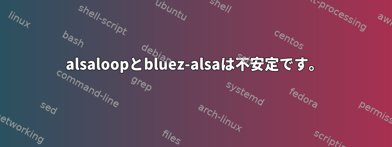 alsaloopとbluez-alsaは不安定です。