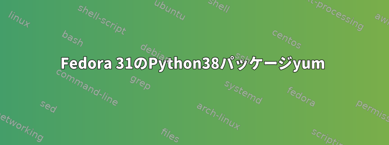 Fedora 31のPython38パッケージyum